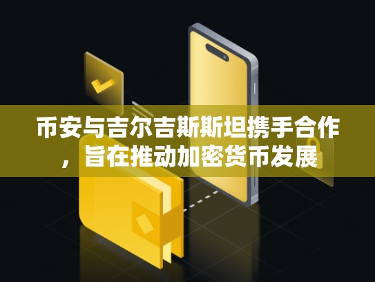 币安官网与吉尔吉斯斯坦携手合作，旨在推动加密货币发展