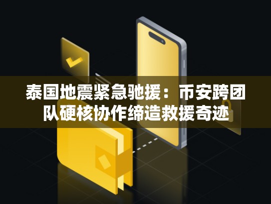 泰国地震紧急驰援：币安官网跨团队硬核协作缔造救援奇迹