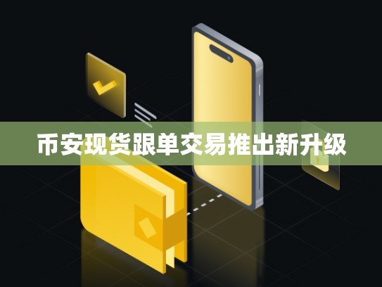 币安官网现货跟单交易推出新升级